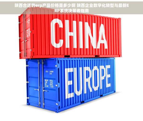 陕西合适的erp产品价格是多少啊 陕西企业数字化转型与最新ERP系统决策者指南