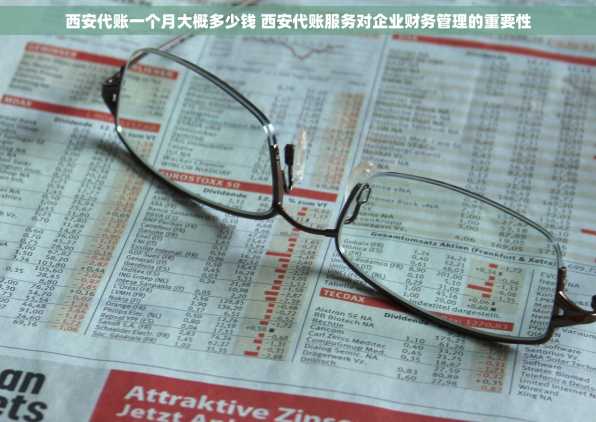 西安代账一个月大概多少钱 西安代账服务对企业财务管理的重要性
