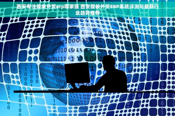 西安专注服装外贸erp哪家强 西安服装外贸ERP系统评测与最新行业趋势推荐