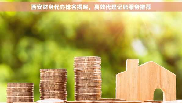 西安财务代办排名揭晓，高效代理记账服务推荐