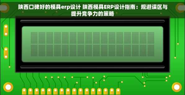 陕西口碑好的模具erp设计 陕西模具ERP设计指南：规避误区与提升竞争力的策略
