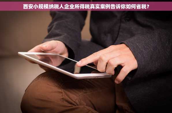 西安小规模纳税人企业所得税真实案例告诉你如何省税？