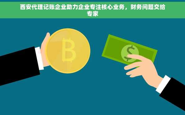 西安代理记账企业助力企业专注核心业务，财务问题交给专家