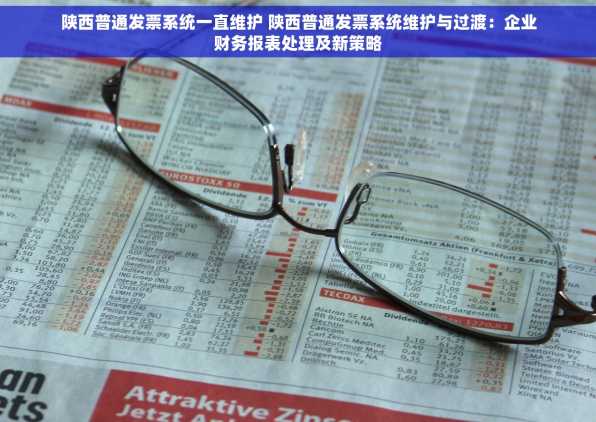 陕西普通发票系统一直维护 陕西普通发票系统维护与过渡：企业财务报表处理及新策略
