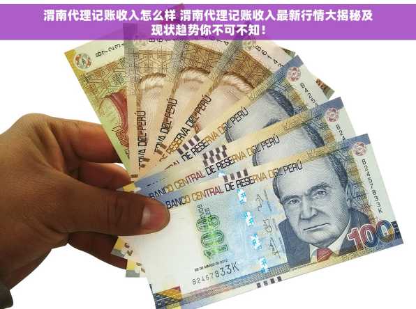 渭南代理记账收入怎么样 渭南代理记账收入最新行情大揭秘及现状趋势你不可不知！
