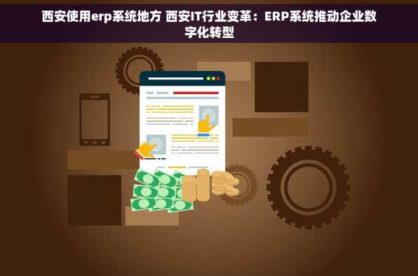 西安使用erp系统地方 西安IT行业变革：ERP系统推动企业数字化转型