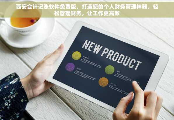 西安会计记账软件免费版，打造您的个人财务管理神器，轻松管理财务，让工作更高效