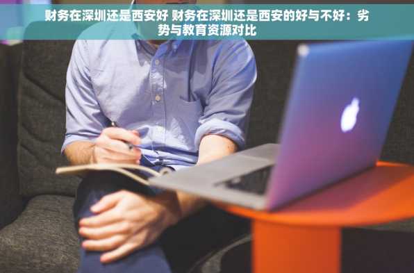 财务在深圳还是西安好 财务在深圳还是西安的好与不好：劣势与教育资源对比