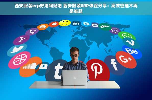 西安服装erp好用吗贴吧 西安服装ERP体验分享：高效管理不再是难题