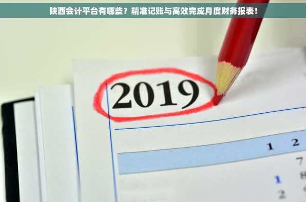 陕西会计平台有哪些？精准记账与高效完成月度财务报表！