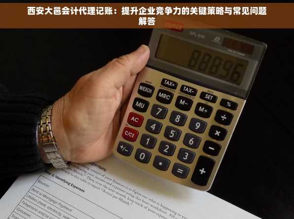 西安大邑会计代理记账：提升企业竞争力的关键策略与常见问题解答