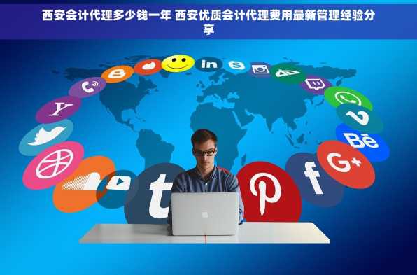 西安会计代理多少钱一年 西安优质会计代理费用最新管理经验分享