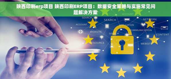 陕西印刷erp项目 陕西印刷ERP项目：数据安全策略与实施常见问题解决方案