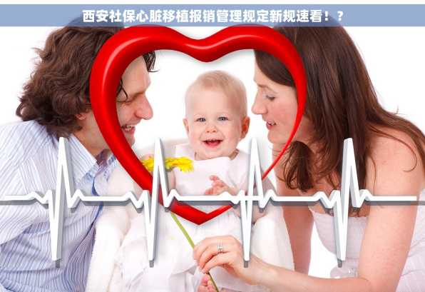 西安社保心脏移植报销管理规定新规速看！？