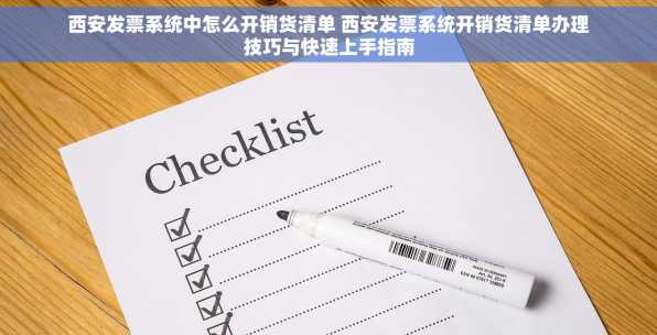 西安发票系统中怎么开销货清单 西安发票系统开销货清单办理技巧与快速上手指南