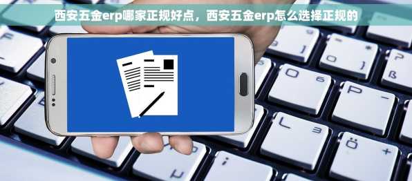 西安五金erp哪家正规好点，西安五金erp怎么选择正规的