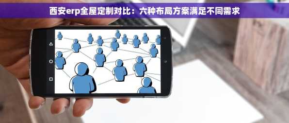 西安erp全屋定制对比：六种布局方案满足不同需求