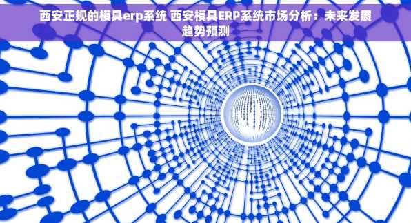 西安正规的模具erp系统 西安模具ERP系统市场分析：未来发展趋势预测