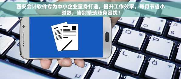 西安会计软件专为中小企业量身打造，提升工作效率，每月节省小时数，告别繁琐账务困扰！
