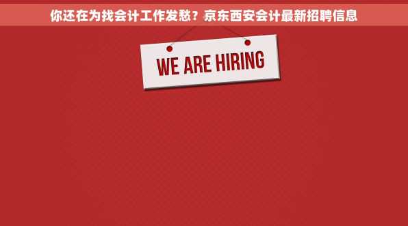 你还在为找会计工作发愁？京东西安会计最新招聘信息