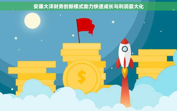 安康大洋财务创新模式助力快速成长与利润最大化