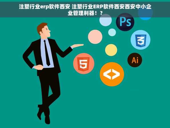 注塑行业erp软件西安 注塑行业ERP软件西安西安中小企业管理利器！？