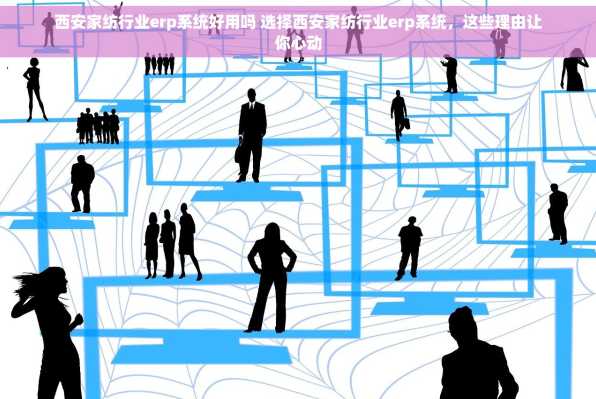 西安家纺行业erp系统好用吗 选择西安家纺行业erp系统，这些理由让你心动