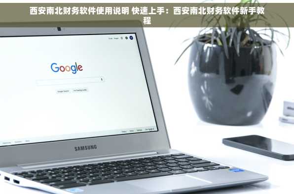 西安南北财务软件使用说明 快速上手：西安南北财务软件新手教程