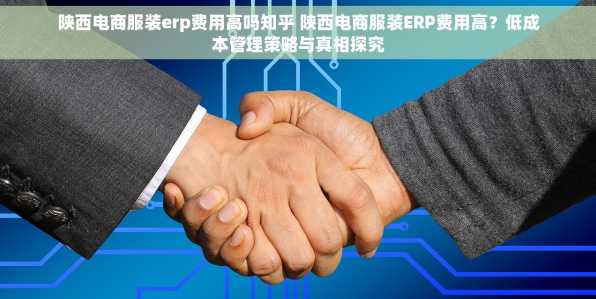 陕西电商服装erp费用高吗知乎 陕西电商服装ERP费用高？低成本管理策略与真相探究