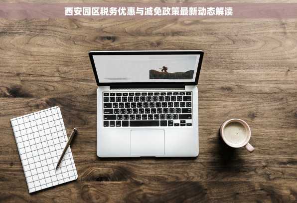 西安园区税务优惠与减免政策最新动态解读