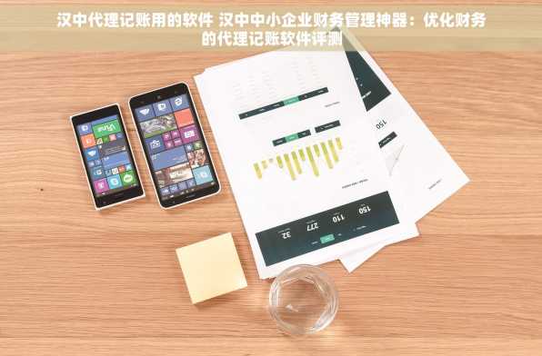 汉中代理记账用的软件 汉中中小企业财务管理神器：优化财务的代理记账软件评测