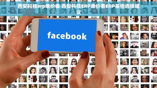 西安科技erp单价表 西安科技ERP单价表ERP系统选择建议