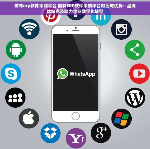 榆林erp软件采购平台 榆林ERP软件采购平台对比与优势：品牌优缺点及助力企业数字化转型