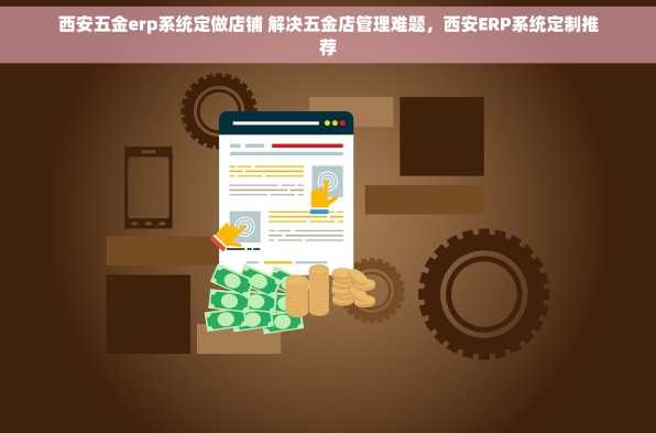 西安五金erp系统定做店铺 解决五金店管理难题，西安ERP系统定制推荐