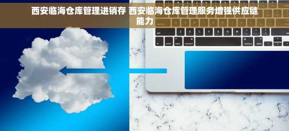 西安临海仓库管理进销存 西安临海仓库管理服务增强供应链能力