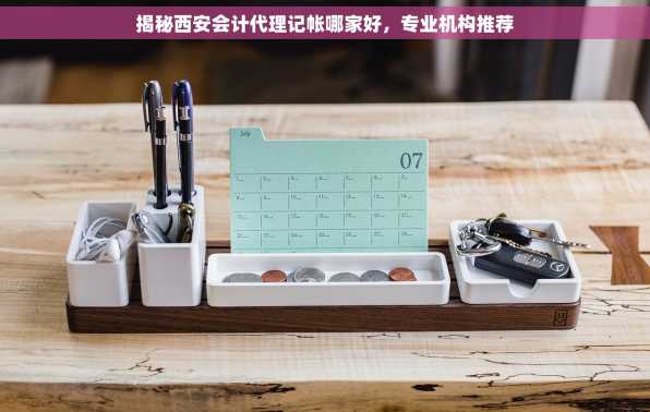 揭秘西安会计代理记帐哪家好，专业机构推荐