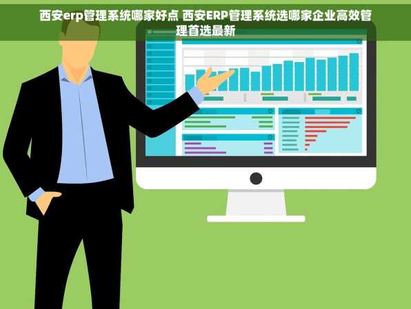 西安erp管理系统哪家好点 西安ERP管理系统选哪家企业高效管理首选最新