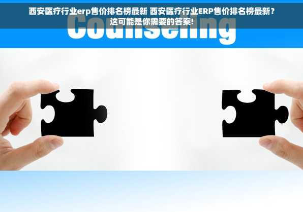 西安医疗行业erp售价排名榜最新 西安医疗行业ERP售价排名榜最新？这可能是你需要的答案!