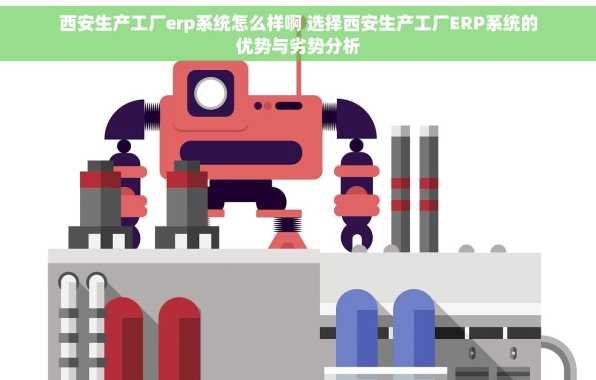 西安生产工厂erp系统怎么样啊 选择西安生产工厂ERP系统的优势与劣势分析