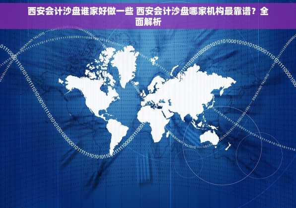 西安会计沙盘谁家好做一些 西安会计沙盘哪家机构最靠谱？全面解析