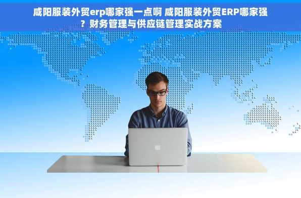 咸阳服装外贸erp哪家强一点啊 咸阳服装外贸ERP哪家强？财务管理与供应链管理实战方案