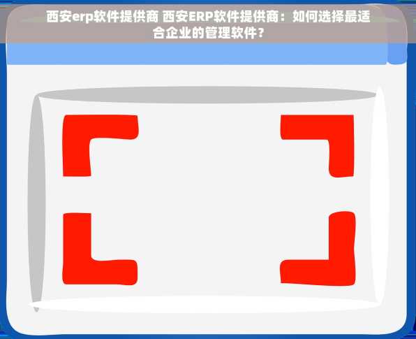 西安erp软件提供商 西安ERP软件提供商：如何选择最适合企业的管理软件？