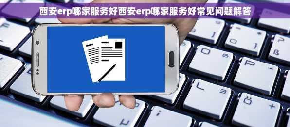 西安erp哪家服务好西安erp哪家服务好常见问题解答