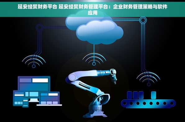 延安经贸财务平台 延安经贸财务管理平台：企业财务管理策略与软件应用