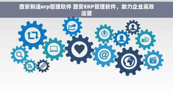 西安制造erp管理软件 西安ERP管理软件，助力企业高效运营