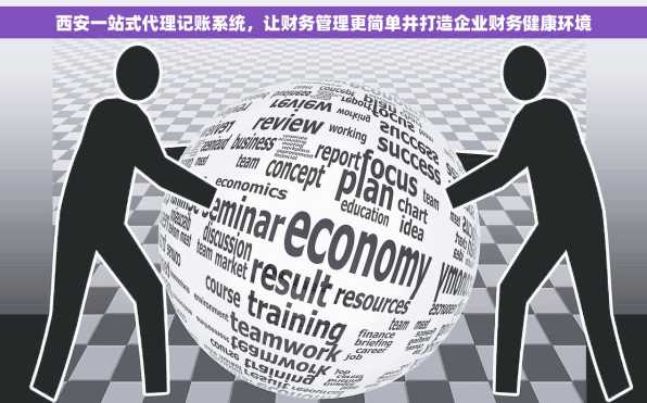 西安一站式代理记账系统，让财务管理更简单并打造企业财务健康环境
