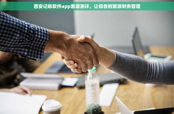 西安记账软件app靠谱测评，让你告别繁琐财务管理