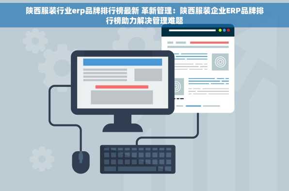 陕西服装行业erp品牌排行榜最新 革新管理：陕西服装企业ERP品牌排行榜助力解决管理难题