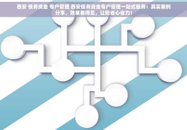 西安 债务资金 专户管理 西安债务资金专户管理一站式服务：真实案例分享，效果看得见，让您省心省力！