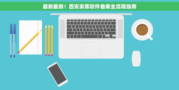 最新最新！西安发票软件备案全流程指南
